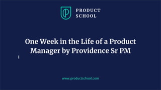 www.productschool.com
One Week in the Life of a Product
Manager by Providence Sr PM
 