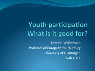 Howard Williamson Professor of European Youth Policy University of Glamorgan Wales, UK 