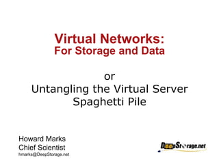 Virtual Networks:For Storage and Data orUntangling the Virtual Server Spaghetti Pile Howard Marks Chief Scientist hmarks@DeepStorage.net 