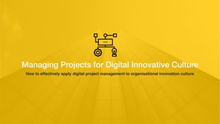 Managing Projects for Digital Innovative Culture
How to effectively apply digital project management to organisational innovation culture
 