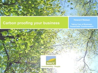 Howard Nielsen
Carbon proofing your business    Taking Care of Business:
                                Sustainable Transformation
 
