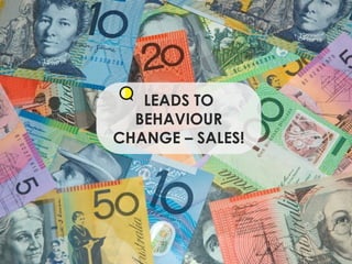 LEADS TO BEHAVIOUR CHANGE – SALES! 