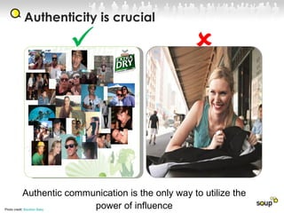 25 ‘Key Social Organisers’  (KSOs) recruited Armed with exclusive flip cameras, event tickets and beer cards Asked to film their summer Supported at their own events Authentic communication is the only way to utilize the power of influence Authenticity is crucial  Photo credit:  Bourbon Baby   