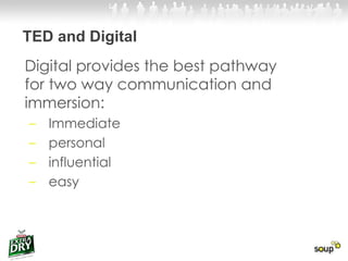 TED and Digital Digital provides the best pathway for two way communication and immersion: Immediate  personal  influential  easy 