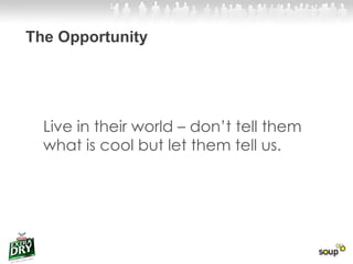 The Opportunity Live in their world – don’t tell them what is cool but let them tell us.  