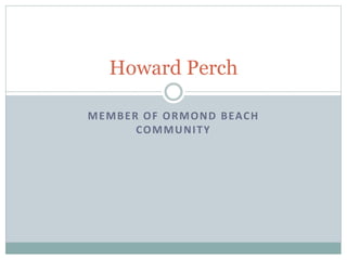 MEMBER OF ORMOND BEACH
COMMUNITY
Howard Perch
 