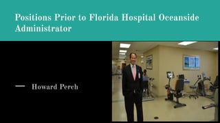 Positions Prior to Florida Hospital Oceanside
Administrator
Howard Perch
 