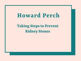 Howard Perch
Taking Steps to Prevent
Kidney Stones
 