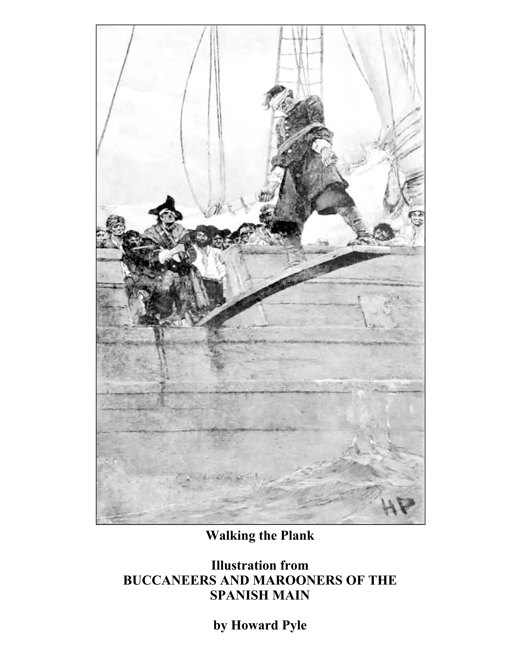 Walking the Plank 
Illustration from 
BUCCANEERS AND MAROONERS OF THE 
SPANISH MAIN 
by Howard Pyle 
 