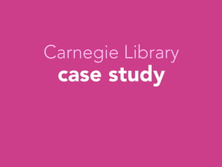 Carnegie Library
case study




 