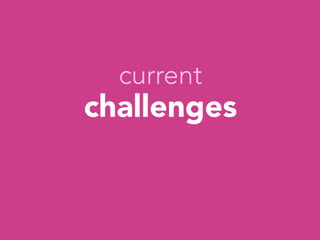 current
challenges




 