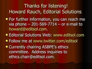 Thanks for listening! Howard Rauch, Editorial Solutions  For further information, you can reach me via phone – 201-569-7714 – or e-mail to  [email_address] . Editorial Solutions Web:  www.editsol.com Follow me at  www.twitter.com/editsol Currently chairing ASBPE’s ethics committee.  Address inquiries to ethics.chair@editsol.com. 