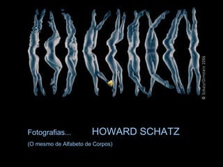 Fotografias...  HOWARD SCHATZ (O mesmo de Alfabeto de Corpos) 