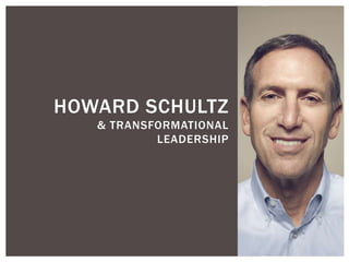 HOWARD SCHULTZ
& TRANSFORMATIONAL
LEADERSHIP
 