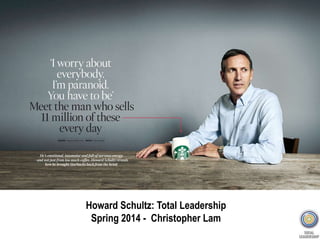 Howard Schultz: Total Leadership
Spring 2014 - Christopher Lam
 
