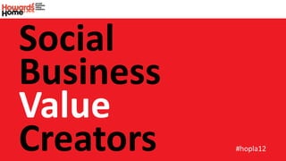 Social
Business
Value
Creators   #hopla12
 