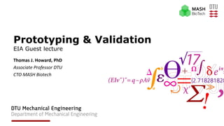 Prototyping & Validation
EIA Guest lecture
Thomas J. Howard, PhD
Associate Professor DTU
CTO MASH Biotech
 