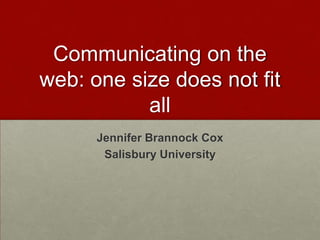 Communicating on the
web: one size does not fit
           all
      Jennifer Brannock Cox
       Salisbury University
 