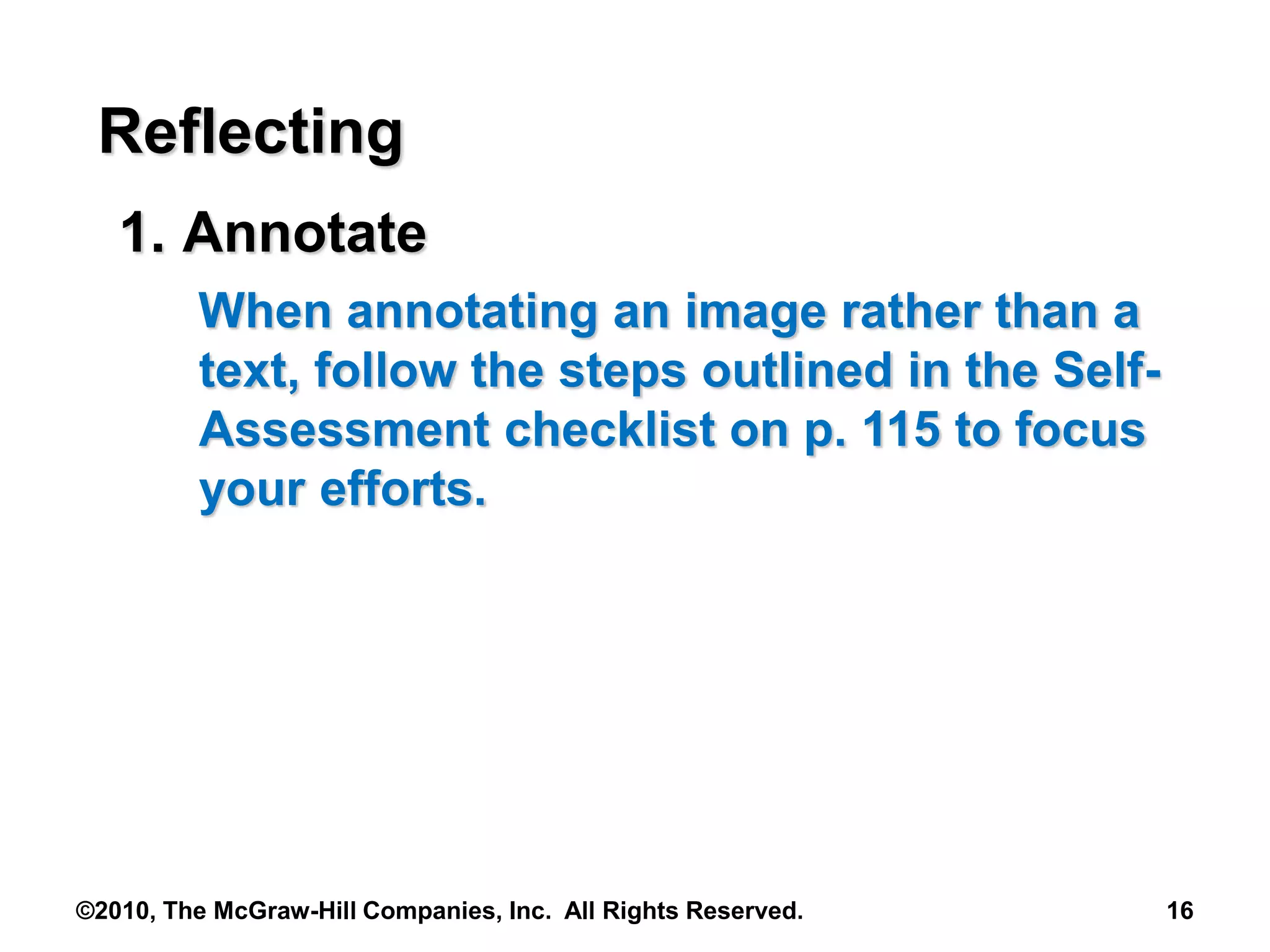 ©2010, The McGraw-Hill Companies, Inc. All Rights Reserved. 16
Reflecting
1. Annotate
When annotating an image rather than a
text, follow the steps outlined in the Self-
Assessment checklist on p. 115 to focus
your efforts.
 