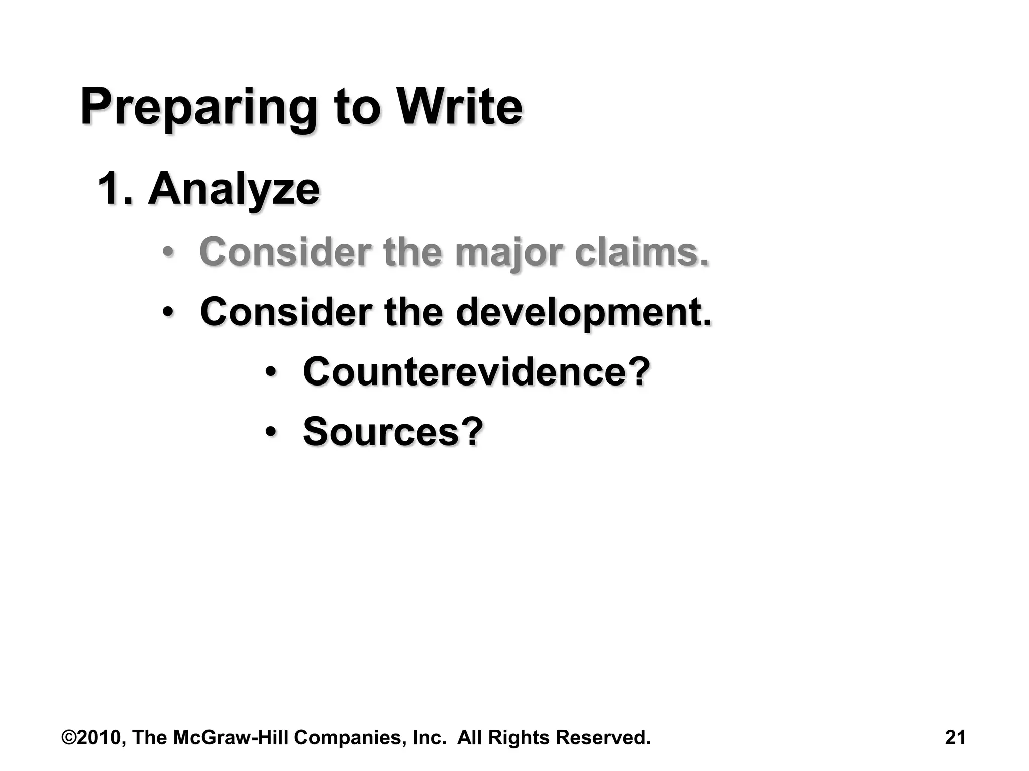 ©2010, The McGraw-Hill Companies, Inc. All Rights Reserved. 21
Preparing to Write
1. Analyze
• Consider the major claims.
• Consider the development.
• Counterevidence?
• Sources?
 
