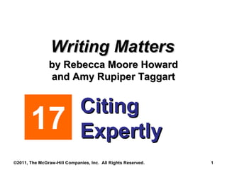 ©2011, The McGraw-Hill Companies, Inc. All Rights Reserved. 1
CitingCiting
ExpertlyExpertly17
Writing MattersWriting Matters
by Rebecca Moore Howardby Rebecca Moore Howard
and Amy Rupiper Taggartand Amy Rupiper Taggart
 