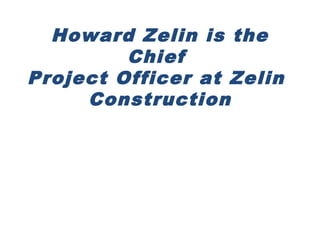 Howard Zelin is the
Chief
Project Officer at Zelin
Construction
 