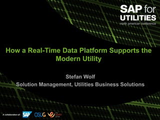 A collaboration of:
How a Real-Time Data Platform Supports the
Modern Utility
Stefan Wolf
Solution Management, Utilities Business Solutions
 