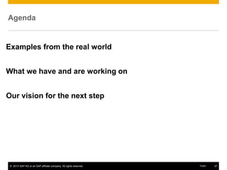 © 2013 SAP AG or an SAP affiliate company. All rights reserved. 27Public
Agenda
Examples from the real world
What we have and are working on
Our vision for the next step
 