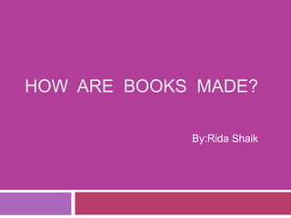 How  are  books  made? By:Rida Shaik 