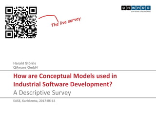 Harald Störrle
QAware GmbH
How are Conceptual Models used in
Industrial Software Development?
A Descriptive Survey
EASE, Karlskrona, 2017-06-15
 