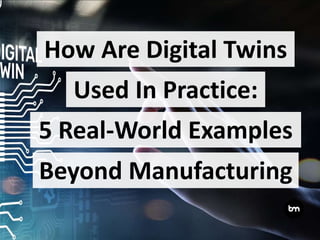 How Are Digital Twins
5 Real-World Examples
Beyond Manufacturing
Used In Practice:
 