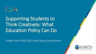 Supporting Students to
Think Creatively: What
Education Policy Can Do
Insights from PISA 2022-participating jurisdictions
 