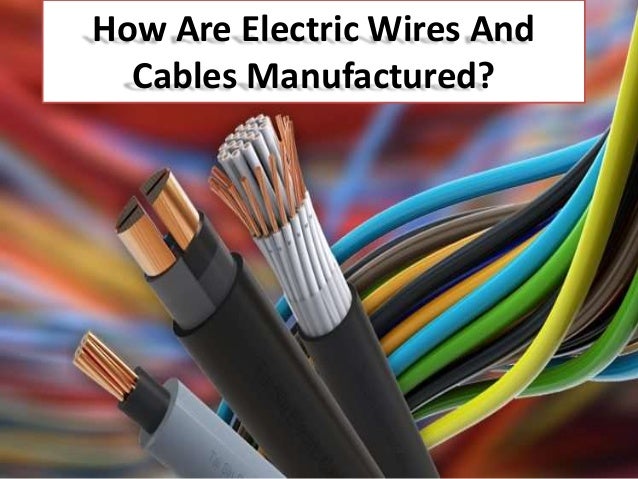 How Are Electric Wires And
Cables Manufactured?
 