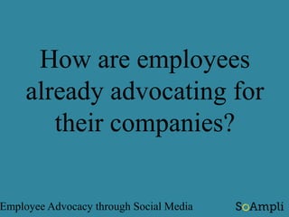 soampli.com 
Employers don’t realize employees are already advocating like this!  