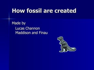 How fossil are created

Made by
 Lucas Channon
 Maddison and Finau
 