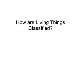 How are Living Things Classified? 