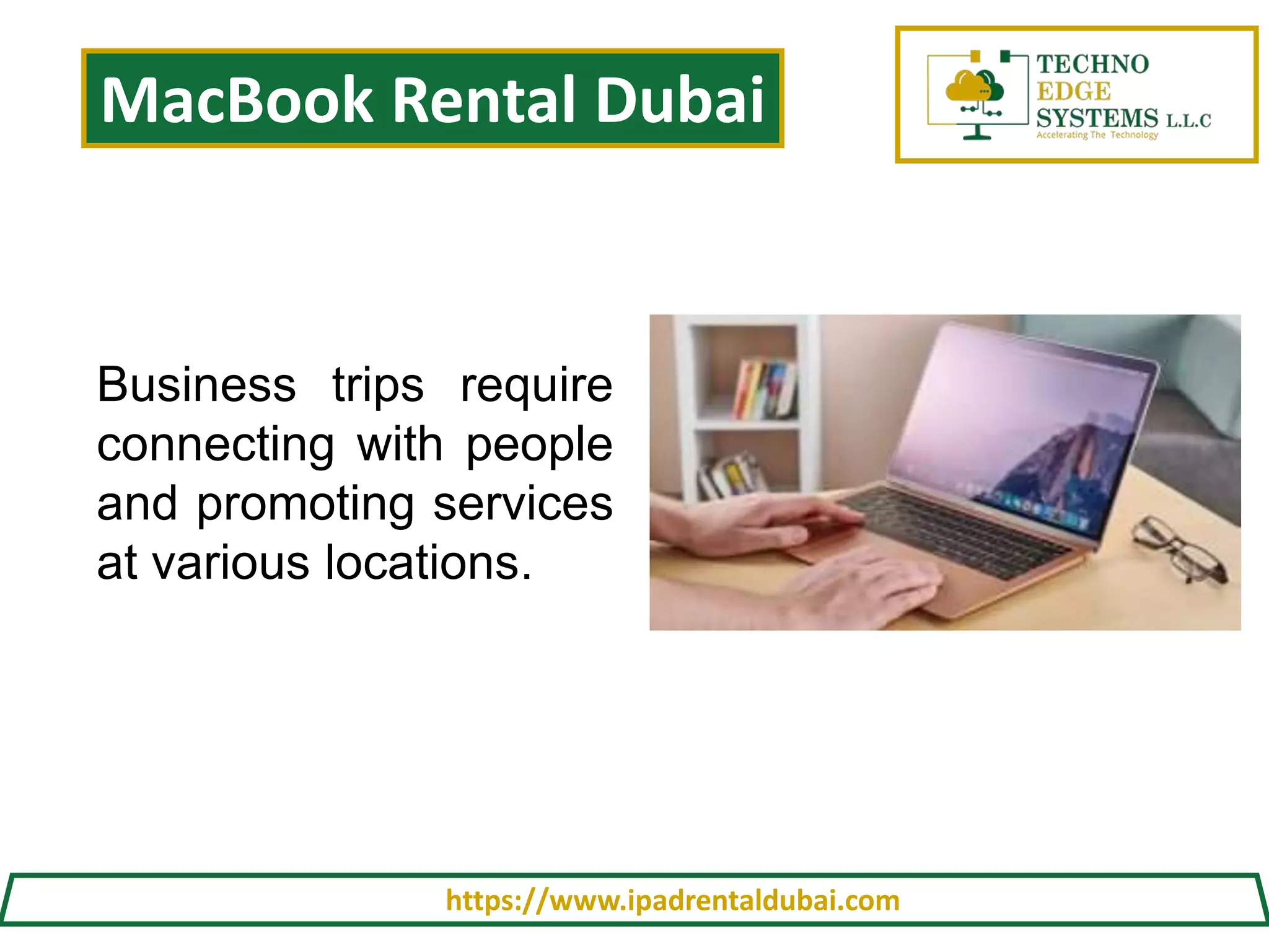 MacBook Rental Dubai
https://www.ipadrentaldubai.com
Business trips require
connecting with people
and promoting services
at various locations.
 