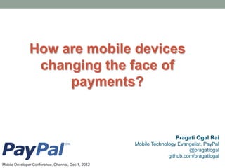 How are mobile devices
                changing the face of
                    payments?


                                                                     Pragati Ogal Rai
                                                    Mobile Technology Evangelist, PayPal
                                                                           @pragatiogal
                                                                  github.com/pragatiogal
Mobile Developer Conference, Chennai, Dec 1, 2012
 