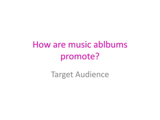 How are music ablbums promote? Target Audience 