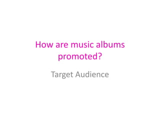 How are music albums
    promoted?
   Target Audience
 
