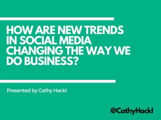 HOW ARE NEW TRENDS
IN SOCIAL MEDIA
CHANGING THE WAY WE
DO BUSINESS?
@CathyHackl
PresentedbyCathyHackl
 