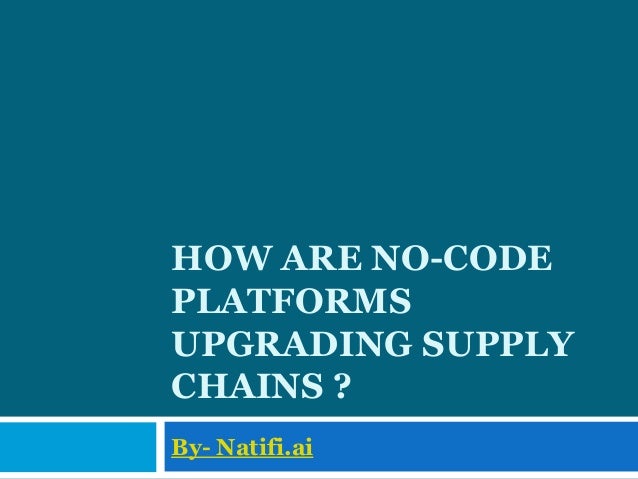 HOW ARE NO-CODE
PLATFORMS
UPGRADING SUPPLY
CHAINS ?
By- Natifi.ai
 