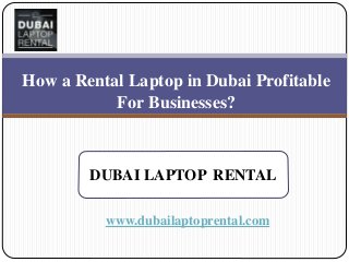 www.dubailaptoprental.com
How a Rental Laptop in Dubai Profitable
For Businesses?
DUBAI LAPTOP RENTAL
 