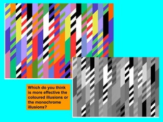 Which do you think
is more effective the
coloured illusions or
the monochrome
illusions?
 