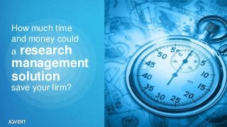 How much time
and money could
a research
management
save your firm?
Copyright © 2013 Advent Software, Inc. All rights reserved.
solution
 