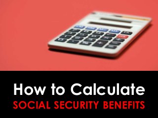 How to Calculate
SOCIAL SECURITY BENEFITS
 