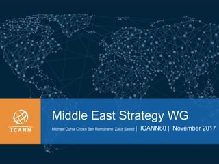 | 1
Middle East Strategy WG
Michael Oghia Chokri Ben Romdhane Zakir Sayed | ICANN60 | November 2017
 