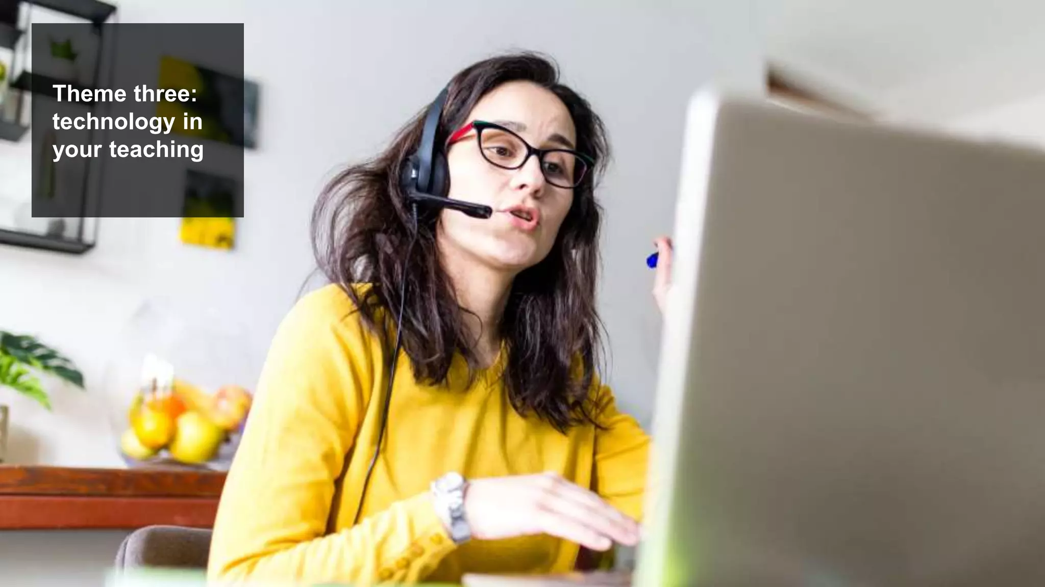 Theme three:
technology in
your teaching
 