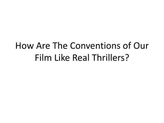 How Are The Conventions of Our
   Film Like Real Thrillers?
 