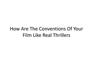 How Are The Conventions Of Your
     Film Like Real Thrillers
 
